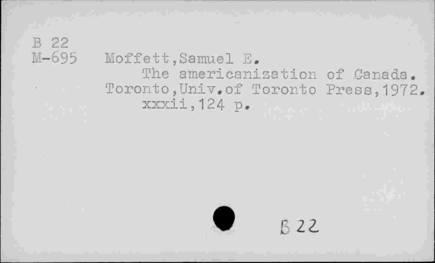 ﻿В 22
М-695 Moffett,Samuel В,
The americanization of Canada. Toronto,Univ.of Toronto Press,1972. xxxii,124 p.